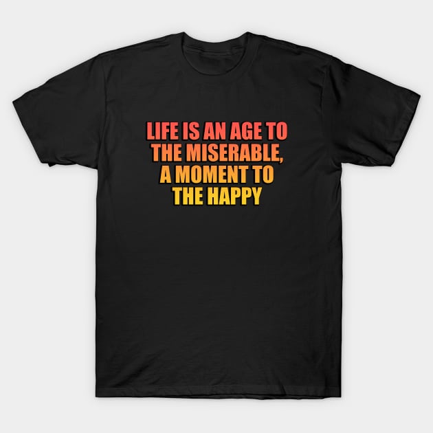 life is an age to the miserable, a moment to the happy T-Shirt by Geometric Designs